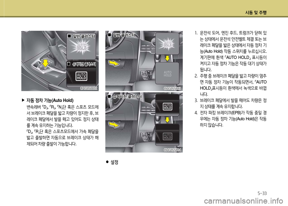 Hyundai Grandeur 2016  그랜저 HG - 사용 설명서 (in Korean) 시동 및 주행
5-33
1.   운전석 도어, 엔진 후드, 트렁크가 닫혀 있
는 상태에서 운전석 안전벨트 체결 또는 브
레이크 페달을 밟은 상태에서 자동 정차 기