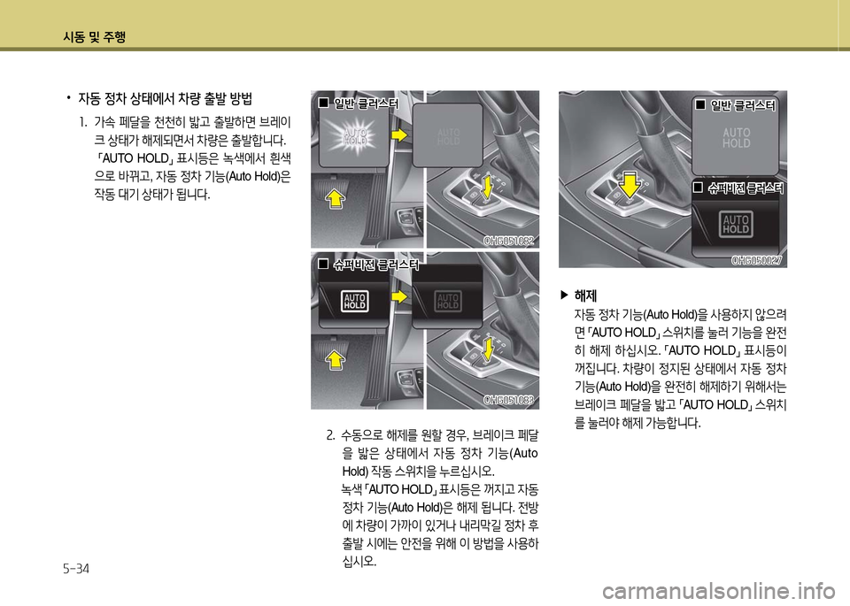 Hyundai Grandeur 2016  그랜저 HG - 사용 설명서 (in Korean) 시동 및 주행
5-34
2.   수동으로 해제를 원할 경우, 브레이크 페달
을 밟은 상태에서 자동 정차 기능(Auto 
Hold) 작동 스위치을 누르십시오. 
 녹색 「AUTO  HO