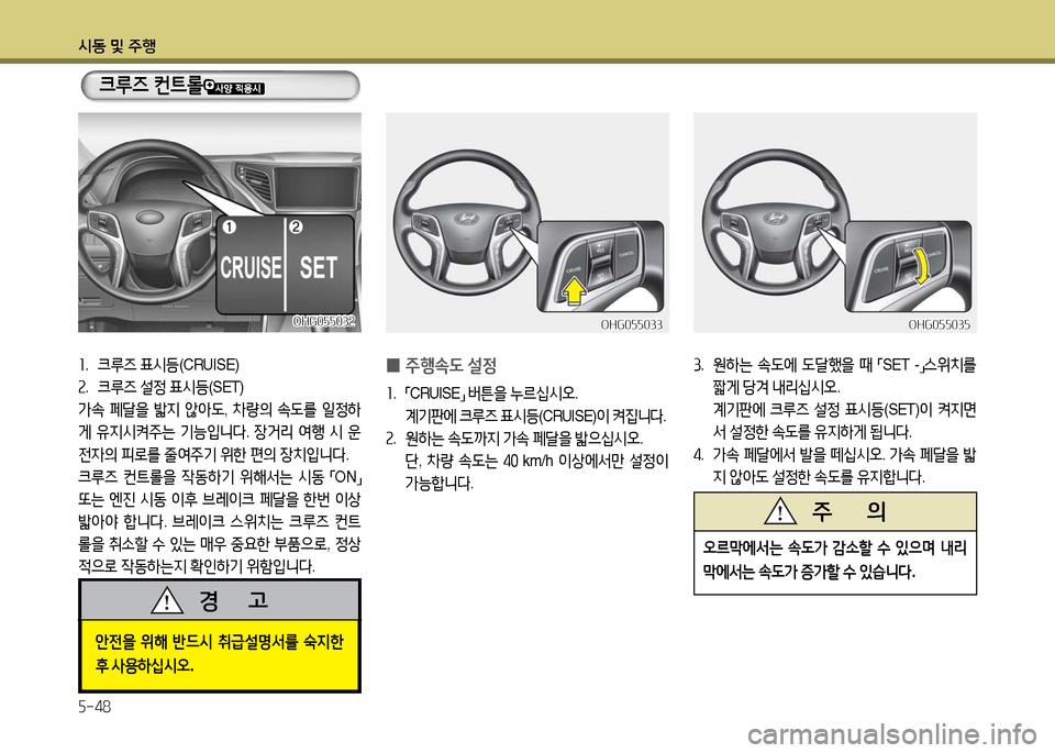 Hyundai Grandeur 2016  그랜저 HG - 사용 설명서 (in Korean) 시동 및 주행
5-48
OHG055032OHG055032
1. 크루즈 표시등(CRUISE)  
2. 크루즈 설정 표시등(SET)
가속 페달을 밟지 않아도, 차량의 속도를 일정하
게 유지시켜주는 