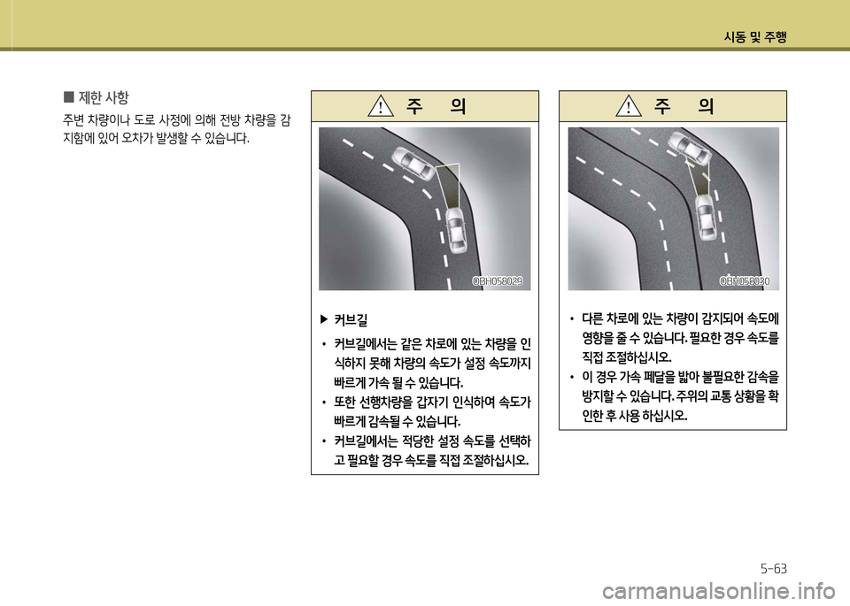 Hyundai Grandeur 2016  그랜저 HG - 사용 설명서 (in Korean) 시동 및 주행
5-63
 ▶커브길
 •커브길에서는 같은 차로에 있는 차량을 인
식하지 못해 차량의 속도가 설정 속도까지 
빠르게 가속 될 수 있습니다.
 •