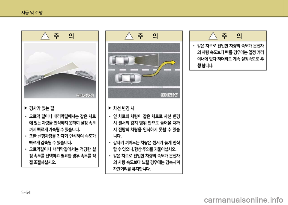 Hyundai Grandeur 2016  그랜저 HG - 사용 설명서 (in Korean) 시동 및 주행
5-64
 ▶경사가 있는 길
 •오르막 길이나 내리막길에서는 같은 차로
에 있는 차량을 인식하지 못하여 설정 속도
까지 빠르게 가속될 수 있