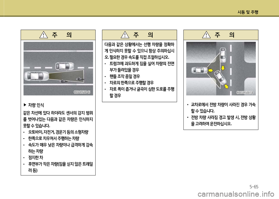 Hyundai Grandeur 2016  그랜저 HG - 사용 설명서 (in Korean) 시동 및 주행
5-65
다음과 같은 상황에서는 선행 차량을 정확하
게 인식하지 못할 수 있으니 항상 주의하십시
오. 필요한 경우 속도를 직접 조절하십시