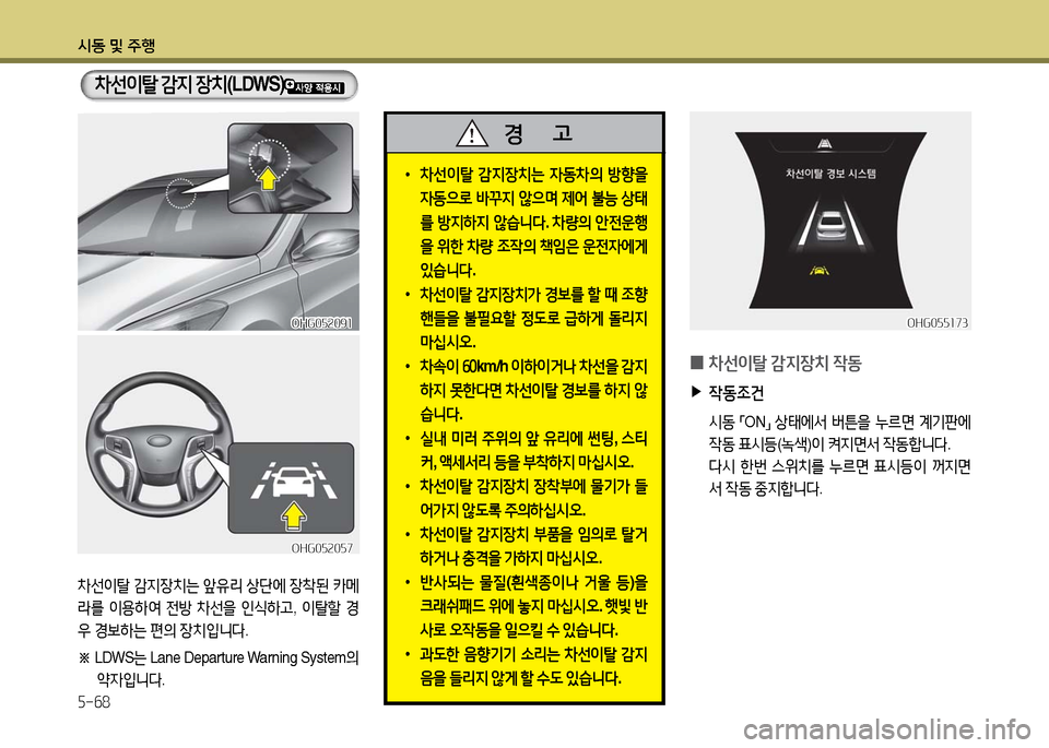 Hyundai Grandeur 2016  그랜저 HG - 사용 설명서 (in Korean) 시동 및 주행
5-68
 •차선이탈 감지장치는 자동차의 방향을 
자동으로 바꾸지 않으며 제어 불능 상태
를 방지하지 않습니다. 차량의 안전운행
을 위한 