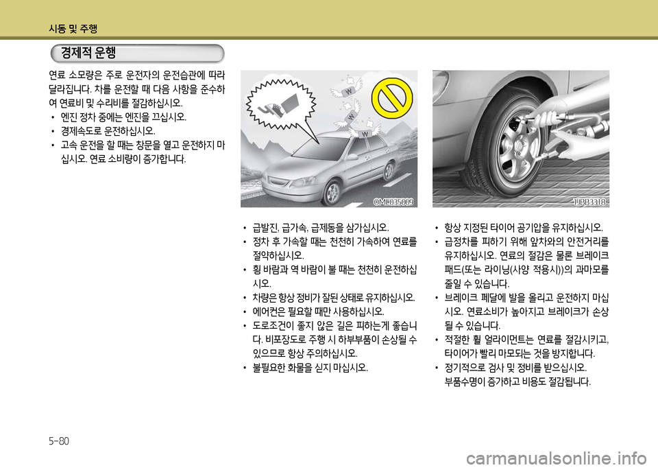 Hyundai Grandeur 2016  그랜저 HG - 사용 설명서 (in Korean) 시동 및 주행
5-80
연료 소모량은 주로 운전자의 운전습관에 따라 
달라집니다. 차를 운전할 때 다음 사항을 준수하
여 연료비 및 수리비를 절감하십시�