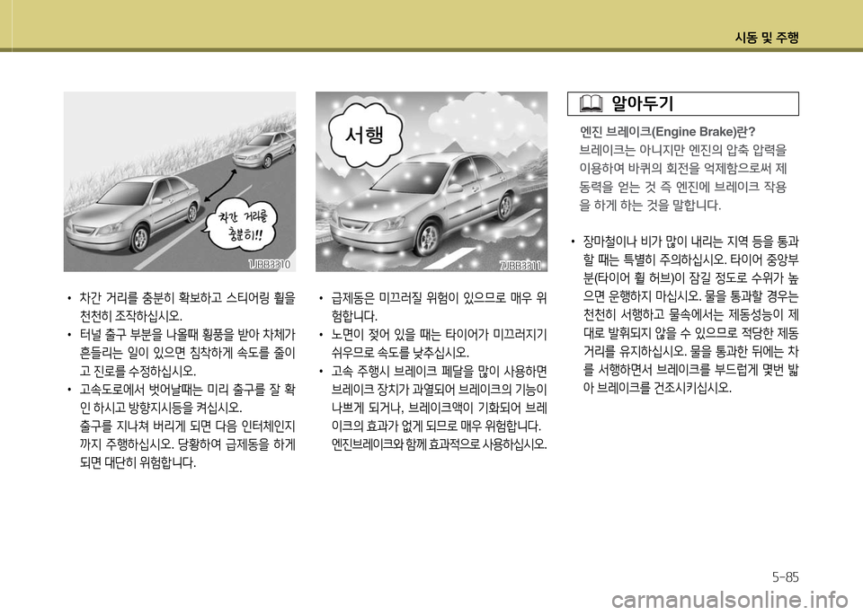 Hyundai Grandeur 2016  그랜저 HG - 사용 설명서 (in Korean) 시동 및 주행
5-85
 •장마철이나 비가 많이 내리는 지역 등을 통과
할 때는 특별히 주의하십시오. 타이어 중앙부
분(타이어 휠 허브)이 잠길 정도로 수