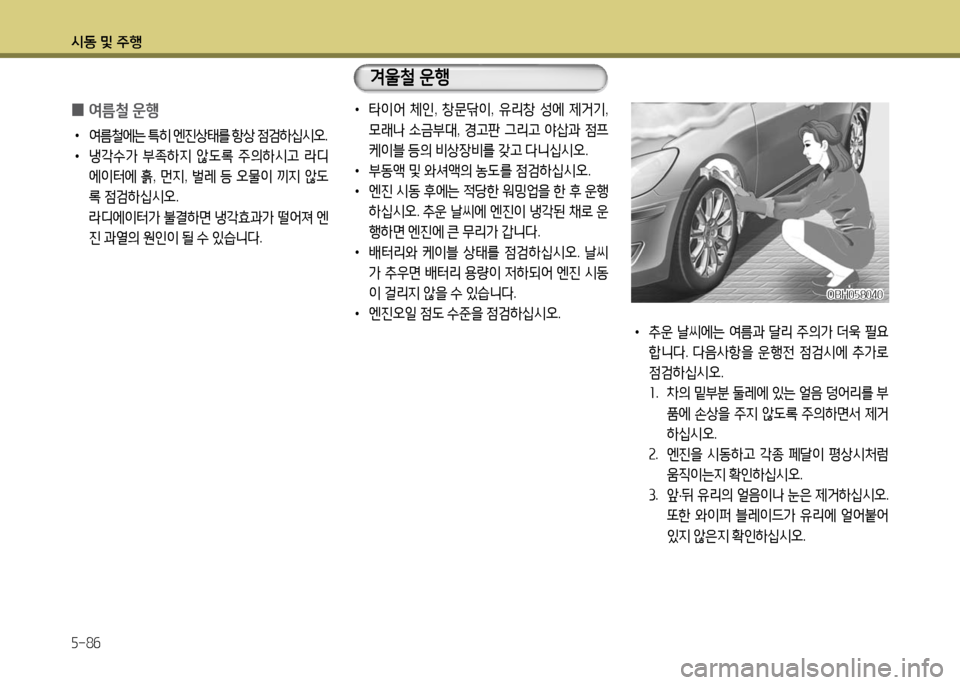 Hyundai Grandeur 2016  그랜저 HG - 사용 설명서 (in Korean) 시동 및 주행
5-86
 0여름철 운행
 •여름철에는 특히 엔진상태를 항상 점검하십시오. 
 •냉각수가 부족하지 않도록 주의하시고 라디
에이터에 흙, 먼