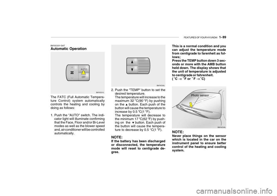 Hyundai Grandeur 2004 Owners Manual FEATURES OF YOUR HYUNDAI 1- 89
2. Push the "TEMP" button to set the
desired temperature. The temperature will increase to the maximum 32 C(90 F) by pushing on the button. Each push of thebutton Hyundai Grandeur 2004 Owners Manual FEATURES OF YOUR HYUNDAI 1- 89
2. Push the "TEMP" button to set the
desired temperature. The temperature will increase to the maximum 32 C(90 F) by pushing on the button. Each push of thebutton