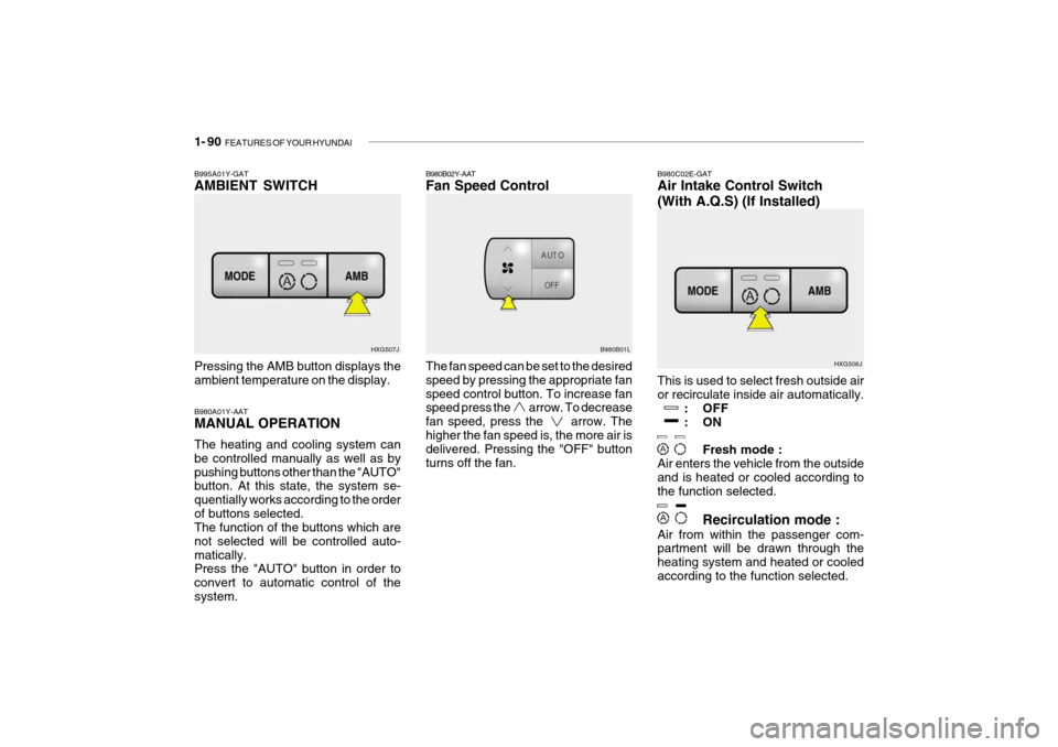 Hyundai Grandeur 2004 Owners Manual 1- 90 FEATURES OF YOUR HYUNDAI
HXG506J
This is used to select fresh outside air or recirculate inside air automatically. : OFF
:ON
Fresh mode :
Air enters the vehicle from the outsideand is heated or Hyundai Grandeur 2004 Owners Manual 1- 90 FEATURES OF YOUR HYUNDAI
HXG506J
This is used to select fresh outside air or recirculate inside air automatically. : OFF
:ON
Fresh mode :
Air enters the vehicle from the outsideand is heated or