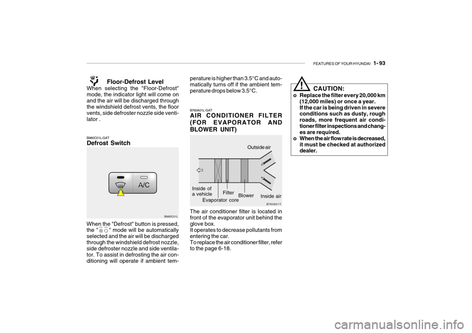 Hyundai Grandeur 2004 Owners Manual FEATURES OF YOUR HYUNDAI 1- 93
!
CAUTION:
o Replace the filter every 20,000 km (12,000 miles) or once a year. If the car is being driven in severe conditions such as dusty, rough roads, more frequen Hyundai Grandeur 2004 Owners Manual FEATURES OF YOUR HYUNDAI 1- 93
!
CAUTION:
o Replace the filter every 20,000 km (12,000 miles) or once a year. If the car is being driven in severe conditions such as dusty, rough roads, more frequen