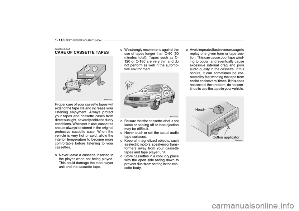 Hyundai Grandeur 2004  Owners Manual 1- 118  FEATURES OF YOUR HYUNDAI
Head
Cotton applicator
B860B02L
B860A02L
o Be sure that the cassette label is not
loose or peeling off or tape ejection may be difficult.
o Never touch or soil the act