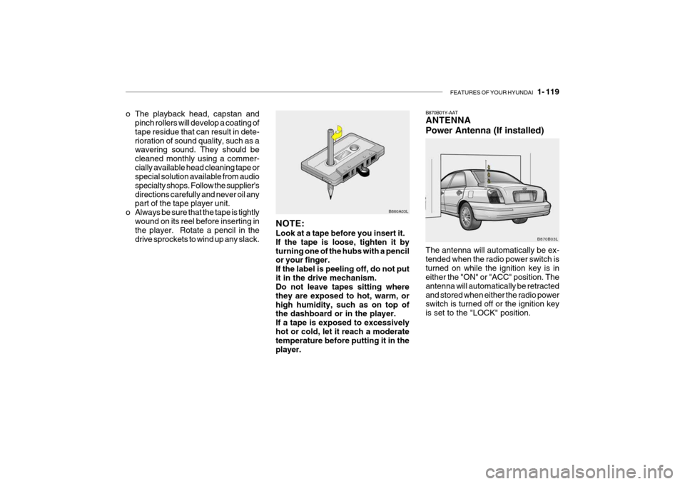 Hyundai Grandeur 2004  Owners Manual FEATURES OF YOUR HYUNDAI   1- 119
o The playback head, capstan and
pinch rollers will develop a coating of tape residue that can result in dete-rioration of sound quality, such as a wavering sound. Th