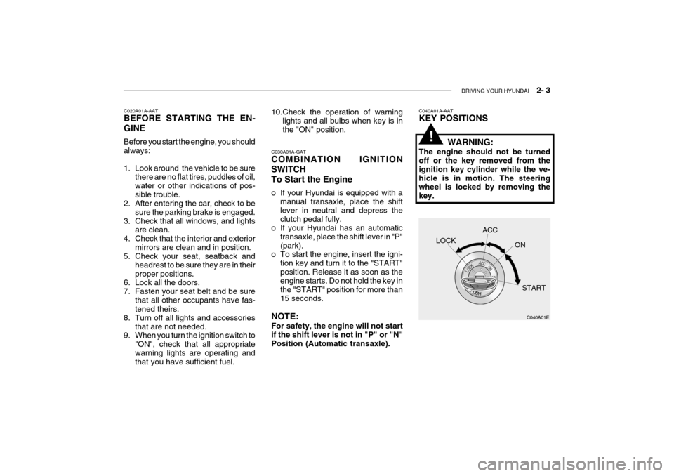 Hyundai Grandeur 2004  Owners Manual DRIVING YOUR HYUNDAI    2- 3
C020A01A-AAT BEFORE STARTING THE EN- GINE Before you start the engine, you should always: 
1. Look around  the vehicle to be sure
there are no flat tires, puddles of oil, 