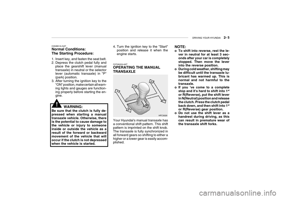 Hyundai Grandeur 2004  Owners Manual DRIVING YOUR HYUNDAI    2- 5
C050B01A-GAT Normal Conditions: The Starting Procedure: 
1. Insert key, and fasten the seat belt. 
2. Depress the clutch pedal fully and
place the gearshift lever (manual 