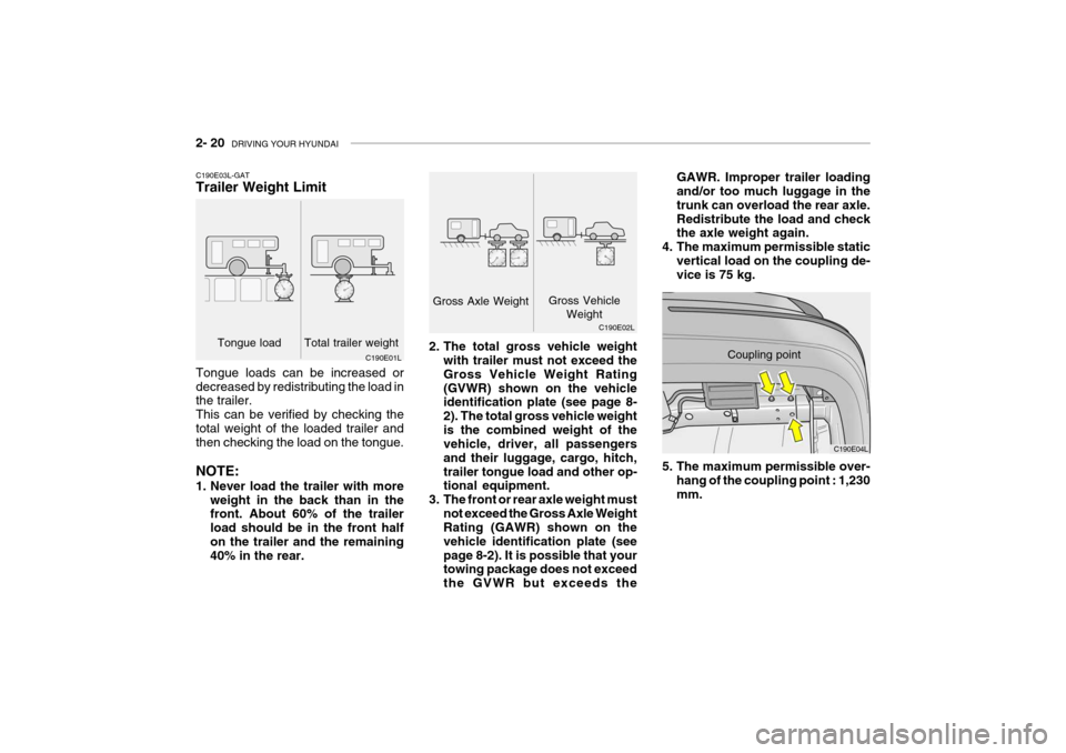 Hyundai Grandeur 2004 Owners Manual 2- 20 DRIVING YOUR HYUNDAI
Coupling point
C190E04L
GAWR. Improper trailer loading and/or too much luggage in the trunk can overload the rear axle.Redistribute the load and check the axle weight again Hyundai Grandeur 2004 Owners Manual 2- 20 DRIVING YOUR HYUNDAI
Coupling point
C190E04L
GAWR. Improper trailer loading and/or too much luggage in the trunk can overload the rear axle.Redistribute the load and check the axle weight again
