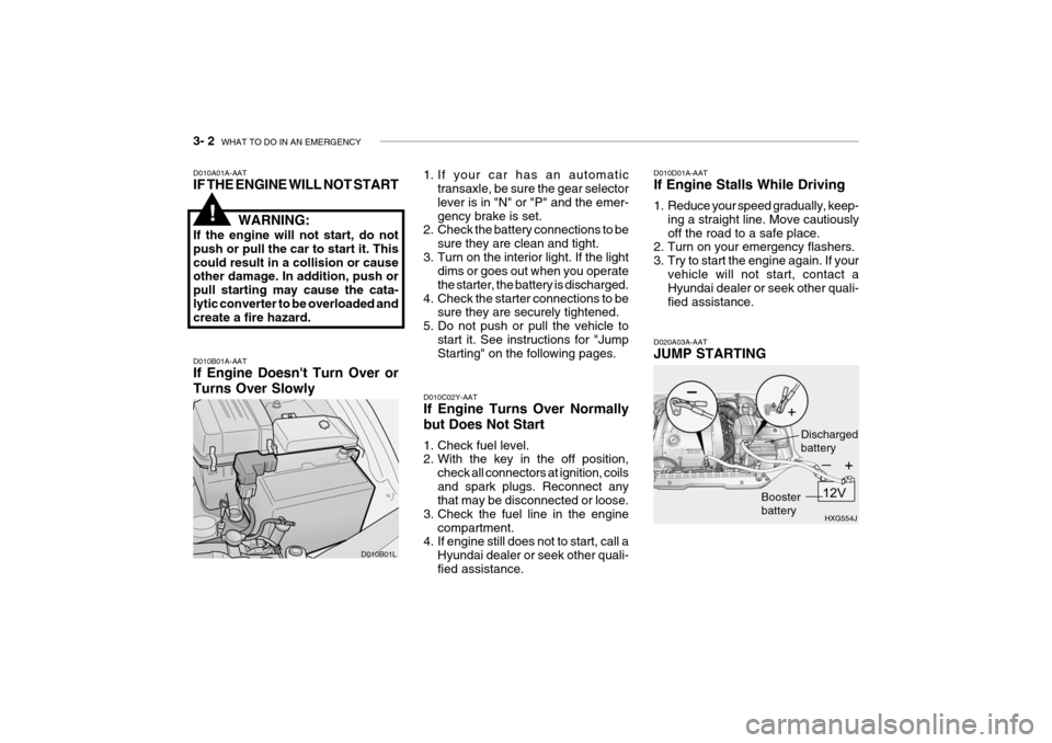 Hyundai Grandeur 2004 Owners Manual 3- 2 WHAT TO DO IN AN EMERGENCY
D010A01A-AAT IF THE ENGINE WILL NOT START
WARNING:
If the engine will not start, do not push or pull the car to start it. Thiscould result in a collision or cause othe Hyundai Grandeur 2004 Owners Manual 3- 2 WHAT TO DO IN AN EMERGENCY
D010A01A-AAT IF THE ENGINE WILL NOT START
WARNING:
If the engine will not start, do not push or pull the car to start it. Thiscould result in a collision or cause othe