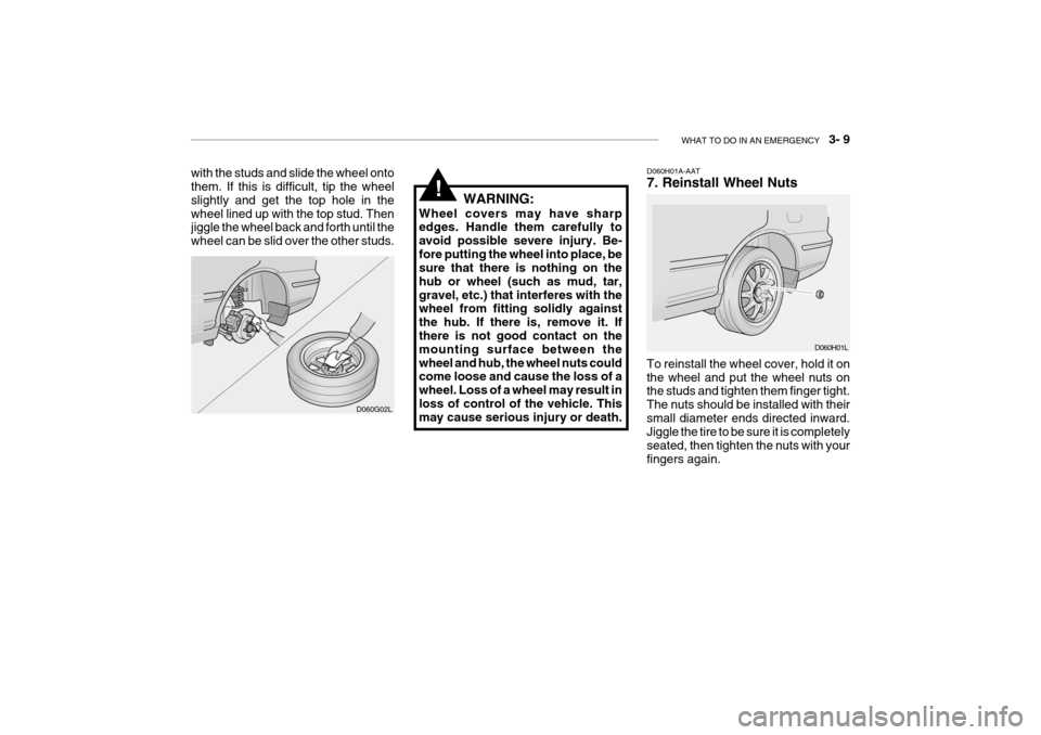 Hyundai Grandeur 2004  Owners Manual WHAT TO DO IN AN EMERGENCY    3- 9
D060H01A-AAT 7. Reinstall Wheel Nuts
To reinstall the wheel cover, hold it on the wheel and put the wheel nuts on the studs and tighten them finger tight. The nuts s