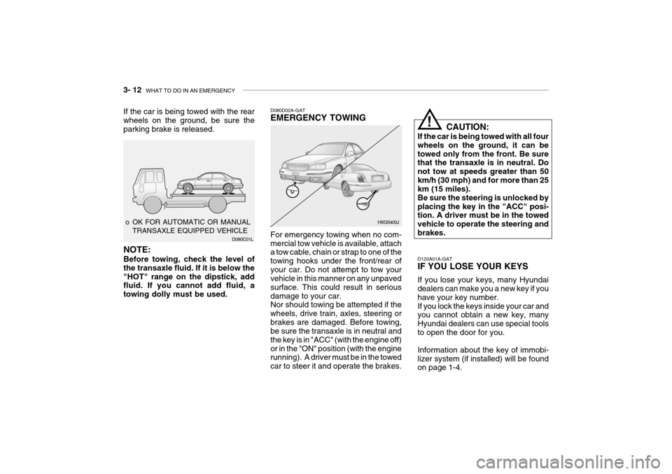 Hyundai Grandeur 2004  Owners Manual 3- 12  WHAT TO DO IN AN EMERGENCY
If the car is being towed with the rear wheels on the ground, be sure the parking brake is released.
 o OK FOR AUTOMATIC OR MANUAL TRANSAXLE EQUIPPED VEHICLE D080C01L