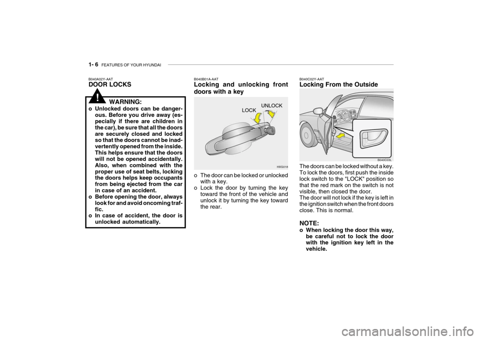 Hyundai Grandeur 2004 User Guide 1- 6  FEATURES OF YOUR HYUNDAI
UNLOCK
LOCK
HXG018
B040A02Y-AAT DOOR LOCKS
B040B01A-AATLocking and unlocking front doors with a key 
o The door can be locked or unlocked
with a key.
o Lock the door by 