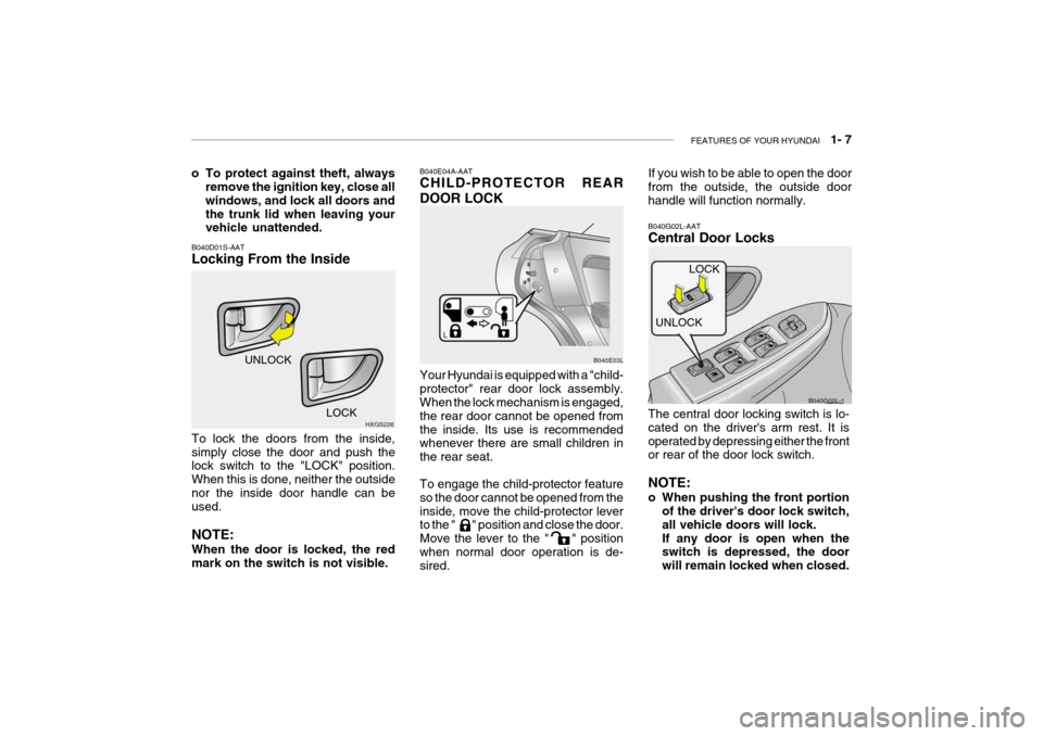 Hyundai Grandeur 2004 User Guide FEATURES OF YOUR HYUNDAI   1- 7
o To protect against theft, always
remove the ignition key, close all windows, and lock all doors andthe trunk lid when leaving your vehicle unattended.
Your Hyundai is