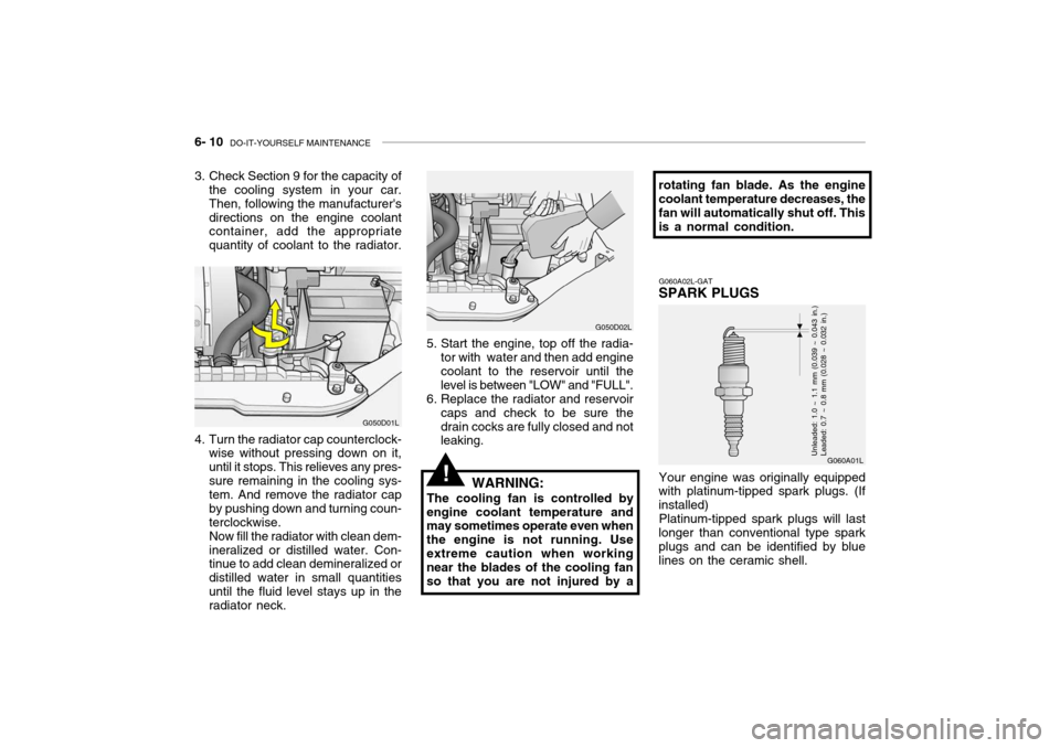 Hyundai Grandeur 2004  Owners Manual 6- 10  DO-IT-YOURSELF MAINTENANCE
4. Turn the radiator cap counterclock-
wise without pressing down on it, until it stops. This relieves any pres-sure remaining in the cooling sys- tem. And remove the