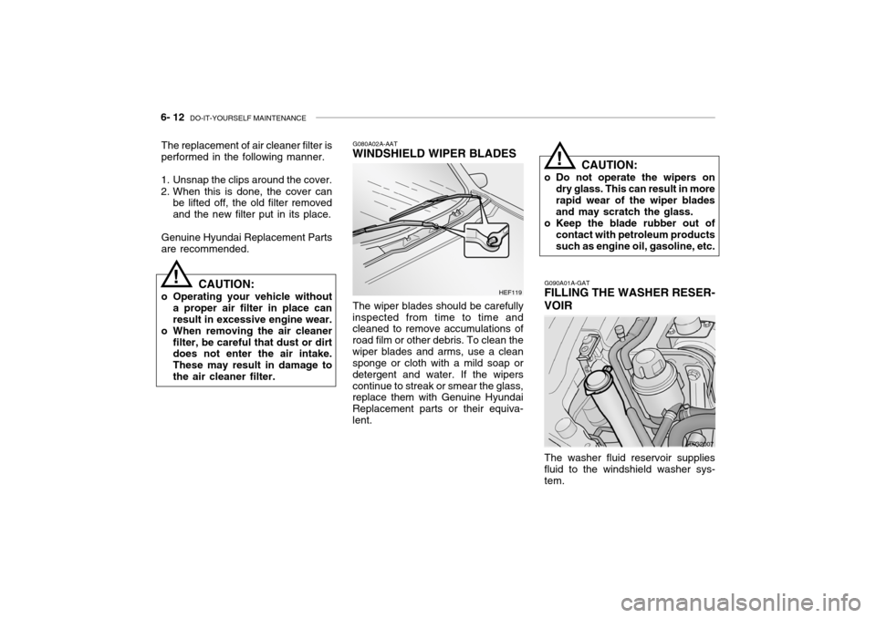 Hyundai Grandeur 2004  Owners Manual 6- 12  DO-IT-YOURSELF MAINTENANCE
!
G080A02A-AAT
WINDSHIELD WIPER BLADES
The wiper blades should be carefully
inspected from time to time and cleaned to remove accumulations of road film or other debr