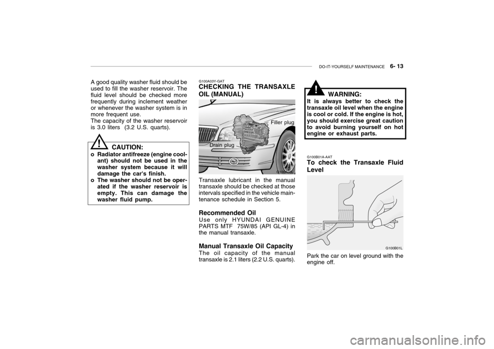 Hyundai Grandeur 2004 Owners Manual DO-IT-YOURSELF MAINTENANCE 6- 13
G100A03L
G100A03Y-GAT
CHECKING THE TRANSAXLE OIL (MANUAL)
Transaxle lubricant in the manual
transaxle should be checked at those intervals specified in the vehicle Hyundai Grandeur 2004 Owners Manual DO-IT-YOURSELF MAINTENANCE 6- 13
G100A03L
G100A03Y-GAT
CHECKING THE TRANSAXLE OIL (MANUAL)
Transaxle lubricant in the manual
transaxle should be checked at those intervals specified in the vehicle