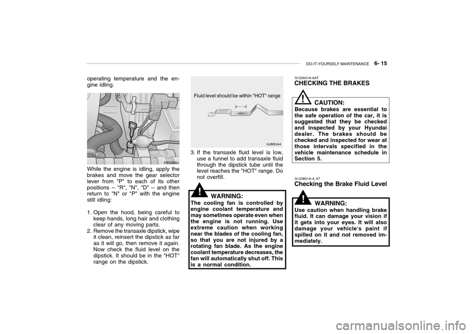 Hyundai Grandeur 2004  Owners Manual DO-IT-YOURSELF MAINTENANCE    6- 15
G120A01A-AAT
CHECKING THE BRAKES
CAUTION:
Because brakes are essential to
the safe operation of the car, it is suggested that they be checked and inspected by your 