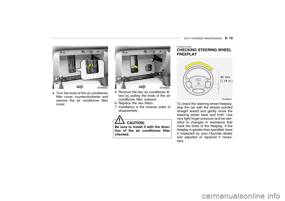 Hyundai Grandeur 2004  Owners Manual DO-IT-YOURSELF MAINTENANCE    6- 19
G145A04L
G145A03L
!
G150A01A-GAT CHECKING STEERING WHEEL FREEPLAY
G150A01L
To check the steering wheel freeplay, stop the car with the wheels pointed straight ahead