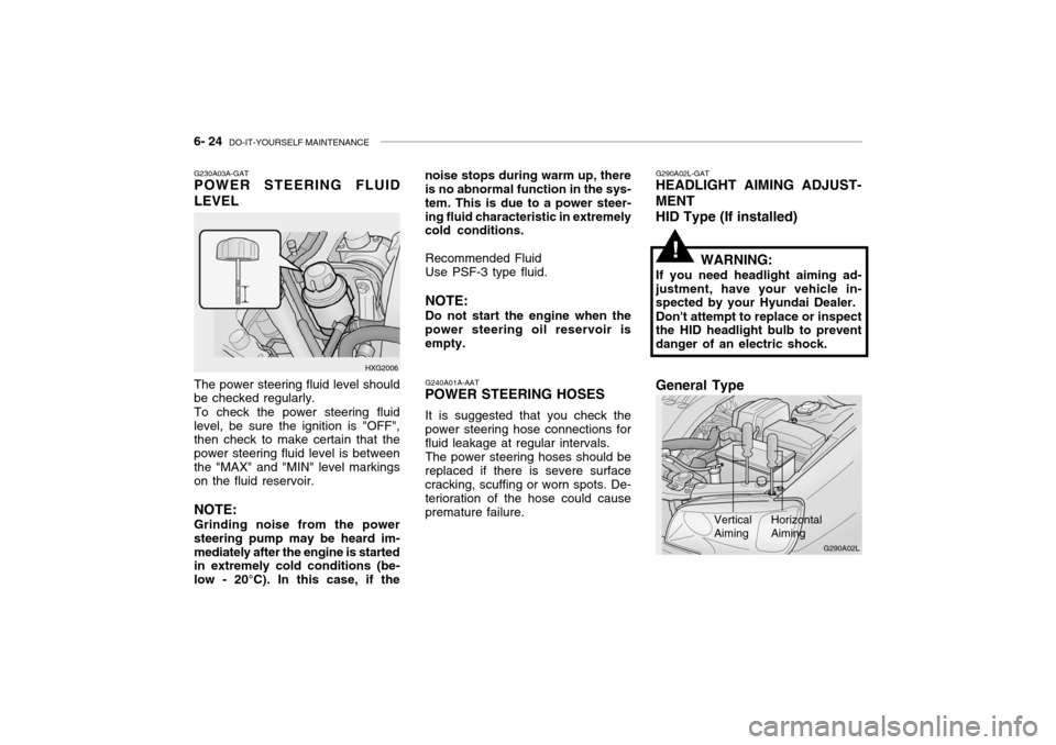 Hyundai Grandeur 2004  Owners Manual 6- 24  DO-IT-YOURSELF MAINTENANCE
G240A01A-AAT
POWER STEERING HOSES
It is suggested that you check the power steering hose connections forfluid leakage at regular intervals.The power steering hoses sh