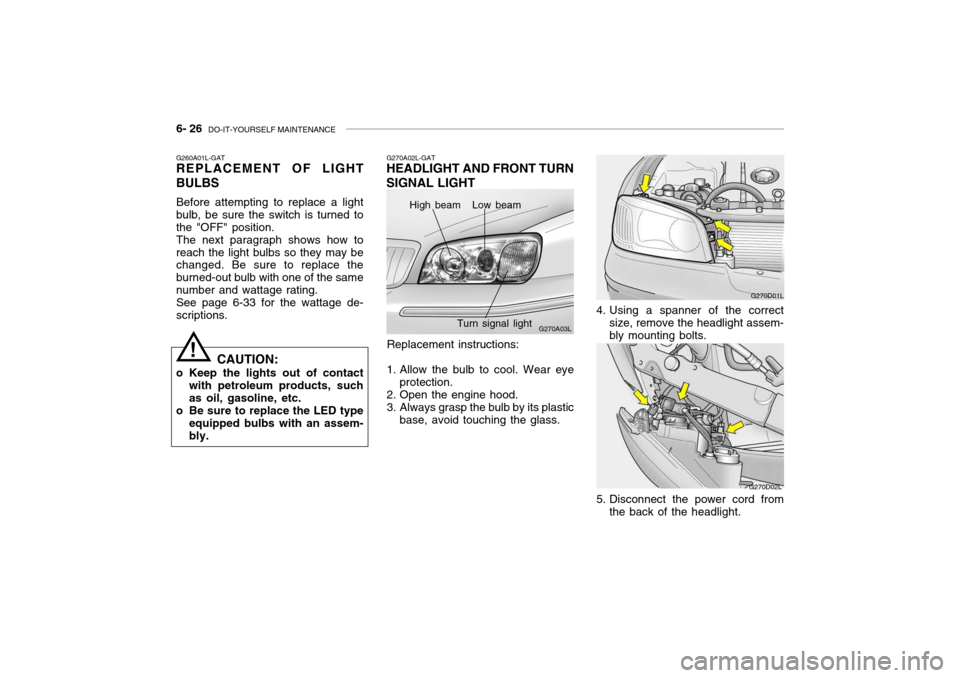 Hyundai Grandeur 2004  Owners Manual 6- 26  DO-IT-YOURSELF MAINTENANCE
G260A01L-GAT
REPLACEMENT OF LIGHT BULBS
Before attempting to replace a light bulb, be sure the switch is turned tothe "OFF" position.The next paragraph shows how tore