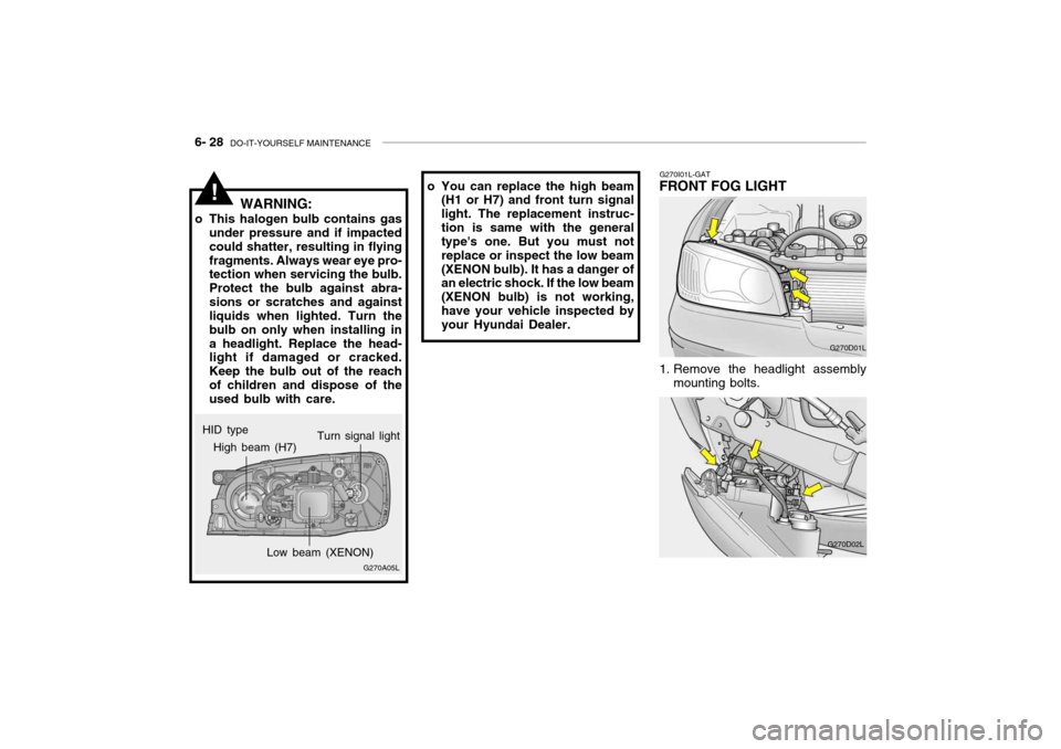 Hyundai Grandeur 2004  Owners Manual 6- 28  DO-IT-YOURSELF MAINTENANCE
G270I01L-GAT
FRONT FOG LIGHT
G270D01L
1. Remove the headlight assembly mounting bolts.
G270D02L
HID type
!
G270A05L
High beam (H7)
Low beam (XENON)Turn signal light
W