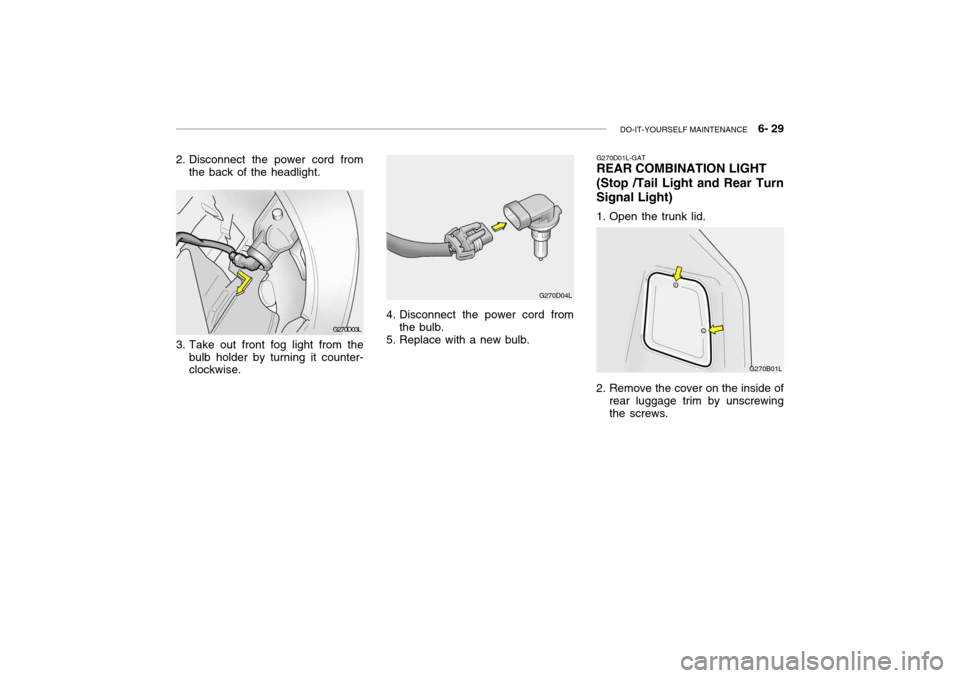 Hyundai Grandeur 2004  Owners Manual DO-IT-YOURSELF MAINTENANCE    6- 29
G270D03L
2. Disconnect the power cord from
the back of the headlight.
3. Take out front fog light from the bulb holder by turning it counter- clockwise.
4. Disconne
