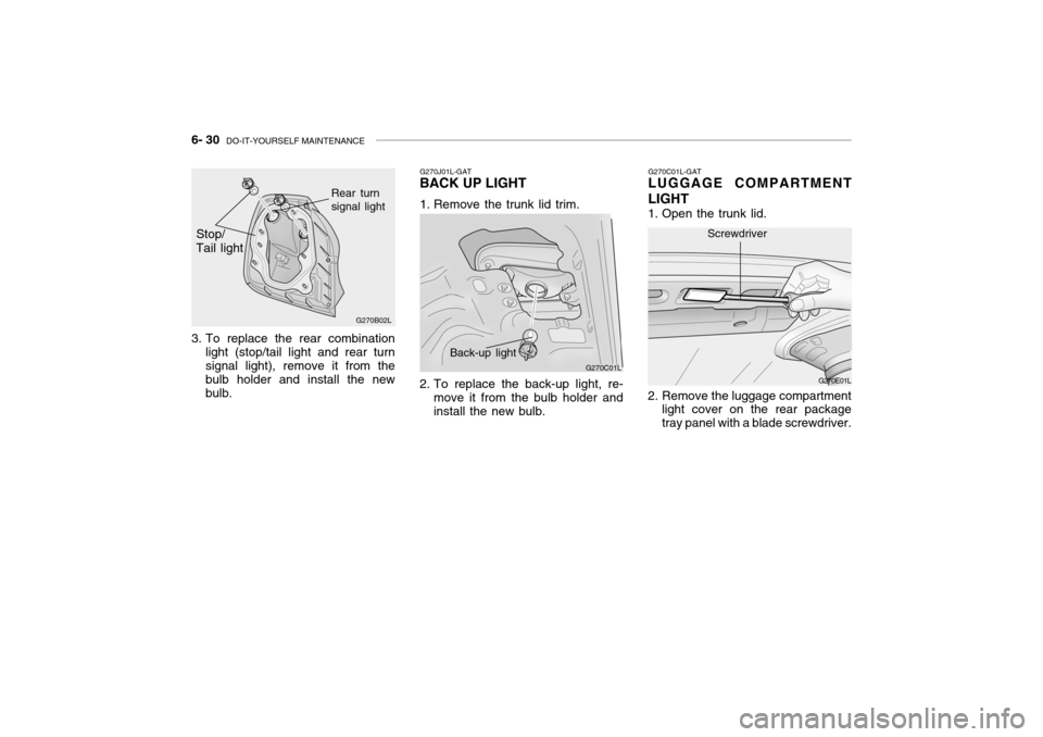 Hyundai Grandeur 2004  Owners Manual 6- 30  DO-IT-YOURSELF MAINTENANCE
G270C01L-GAT
LUGGAGE COMPARTMENT LIGHT 
1. Open the trunk lid. 
2. Remove the luggage compartment
light cover on the rear package tray panel with a blade screwdriver.