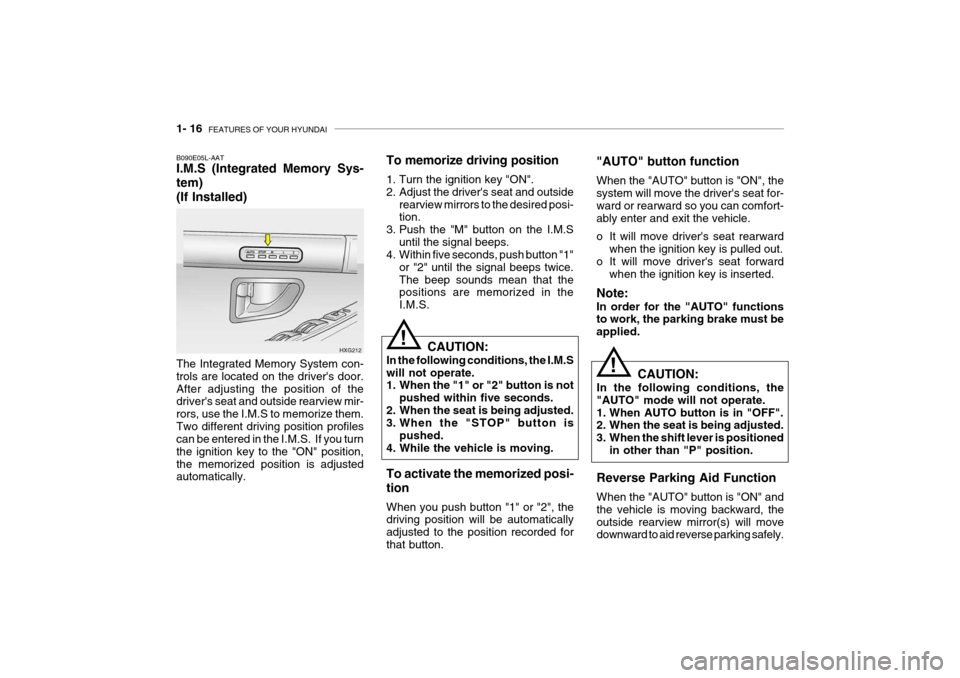 Hyundai Grandeur 2004 Owners Guide 1- 16 FEATURES OF YOUR HYUNDAI
!
CAUTION:
In the following conditions, the I.M.S will not operate.
1. When the "1" or "2" button is not pushed within five seconds.
2. When the seat is being adjusted Hyundai Grandeur 2004 Owners Guide 1- 16 FEATURES OF YOUR HYUNDAI
!
CAUTION:
In the following conditions, the I.M.S will not operate.
1. When the "1" or "2" button is not pushed within five seconds.
2. When the seat is being adjusted