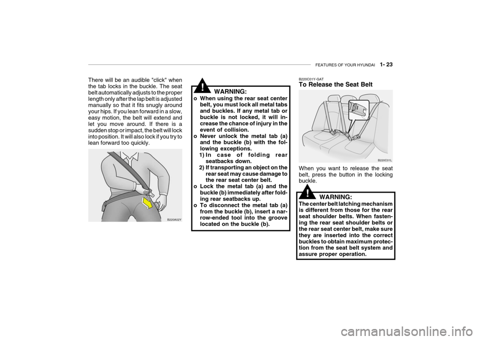 Hyundai Grandeur 2004 Owners Guide FEATURES OF YOUR HYUNDAI   1- 23
WARNING:
o When using the rear seat center belt, you must lock all metal tabs and buckles. If any metal tab orbuckle is not locked, it will in- crease the chance of in