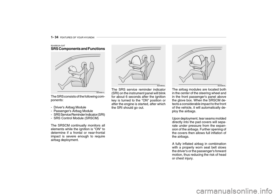 Hyundai Grandeur 2004 Service Manual 1- 34 FEATURES OF YOUR HYUNDAI
B240B03L
The airbag modules are located both in the center of the steering wheel andin the front passengers panel above the glove box. When the SRSCM de- tects a consi Hyundai Grandeur 2004 Service Manual 1- 34 FEATURES OF YOUR HYUNDAI
B240B03L
The airbag modules are located both in the center of the steering wheel andin the front passengers panel above the glove box. When the SRSCM de- tects a consi