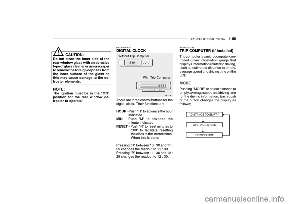 Hyundai Grandeur 2004 Repair Manual FEATURES OF YOUR HYUNDAI   1- 55
B400A01A-AAT DIGITAL CLOCK There are three control buttons for the digital clock. Their functions are: HOUR  -Push "H" to advance the hour
indicated.
MIN   - Push "M" 