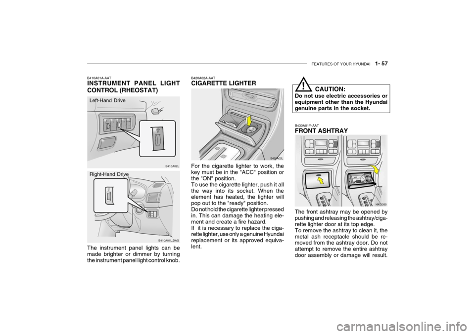 Hyundai Grandeur 2004 Repair Manual FEATURES OF YOUR HYUNDAI   1- 57
B430A01Y-AAT FRONT ASHTRAY The front ashtray may be opened by pushing and releasing the ashtray/ciga- rette lighter door at its top edge. To remove the ashtray to clea