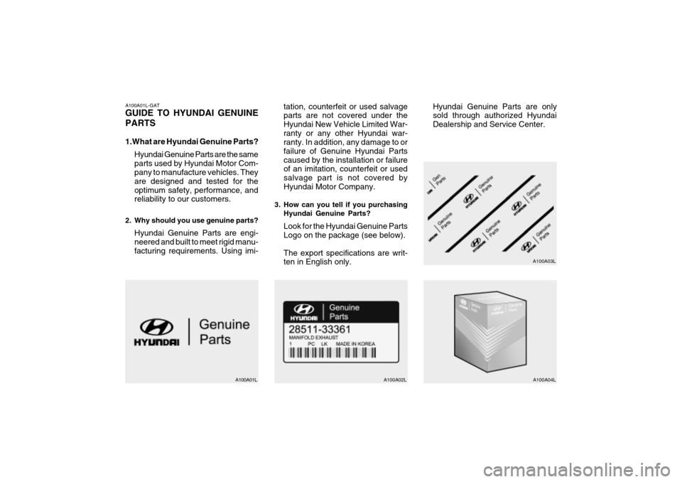 Hyundai Grandeur 2004 Owners Manual A100A01L-GAT GUIDE TO HYUNDAI GENUINE PARTS
1.What are Hyundai Genuine Parts?Hyundai Genuine Parts are the same parts used by Hyundai Motor Com- pany to manufacture vehicles. They are designed and te Hyundai Grandeur 2004 Owners Manual A100A01L-GAT GUIDE TO HYUNDAI GENUINE PARTS
1.What are Hyundai Genuine Parts?Hyundai Genuine Parts are the same parts used by Hyundai Motor Com- pany to manufacture vehicles. They are designed and te