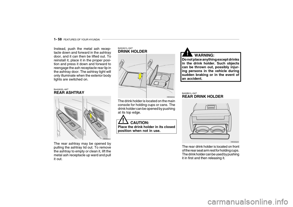 Hyundai Grandeur 2004 Manual PDF 1- 58  FEATURES OF YOUR HYUNDAI
HXG523J
The drink holder is located on the main console for holding cups or cans. Thedrink holder can be opened by pushing at its top edge.
B450A01L-GAT DRINK HOLDER
CA