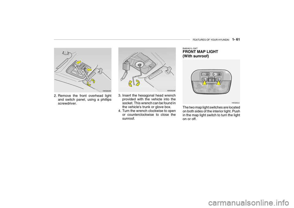 Hyundai Grandeur 2004 Manual PDF FEATURES OF YOUR HYUNDAI   1- 61
2. Remove the front overhead light
and switch panel, using a phillips screwdriver. HXGS235
HXGS236
3. Insert the hexagonal head wrench provided with the vehicle into t