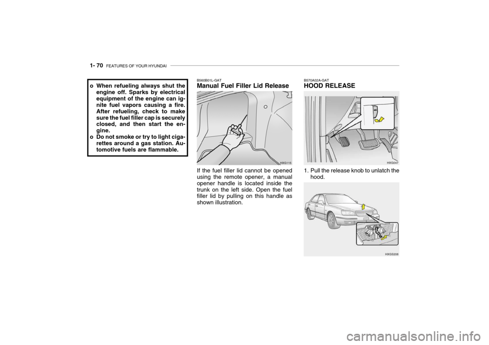 Hyundai Grandeur 2004 Manual Online 1- 70  FEATURES OF YOUR HYUNDAI
HXG047
B570A02A-GAT HOOD RELEASE 
1. Pull the release knob to unlatch the
hood.
HXGS208HXG115
B560B01L-GAT Manual Fuel Filler Lid Release If the fuel filler lid cannot 