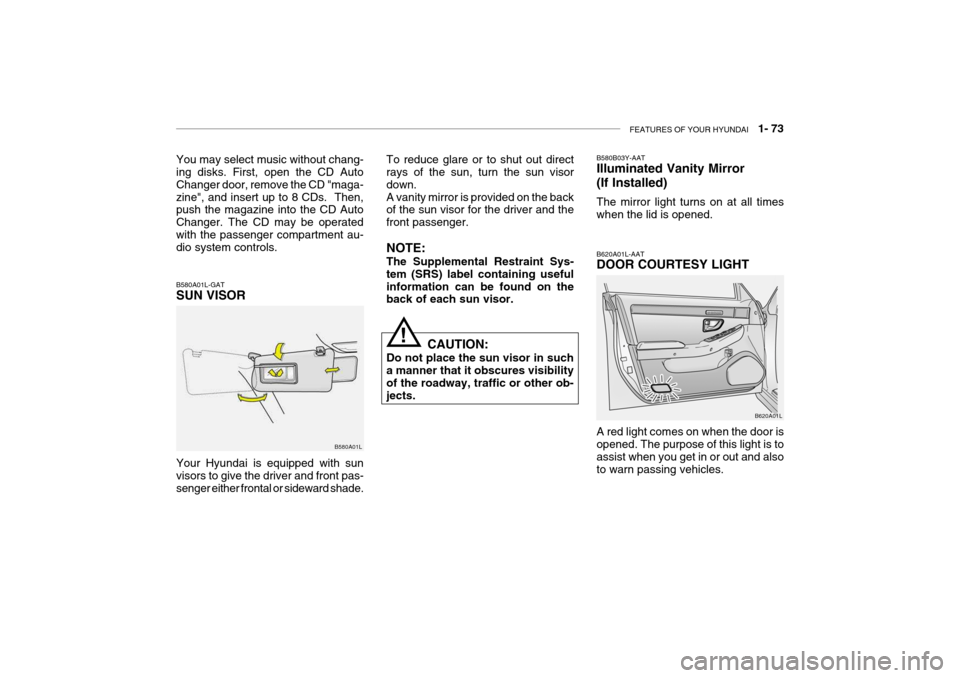 Hyundai Grandeur 2004 Manual Online FEATURES OF YOUR HYUNDAI   1- 73
B580A01L-GAT SUN VISOR
B580A01LTo reduce glare or to shut out direct rays of the sun, turn the sun visor down.A vanity mirror is provided on the back of the sun visor 