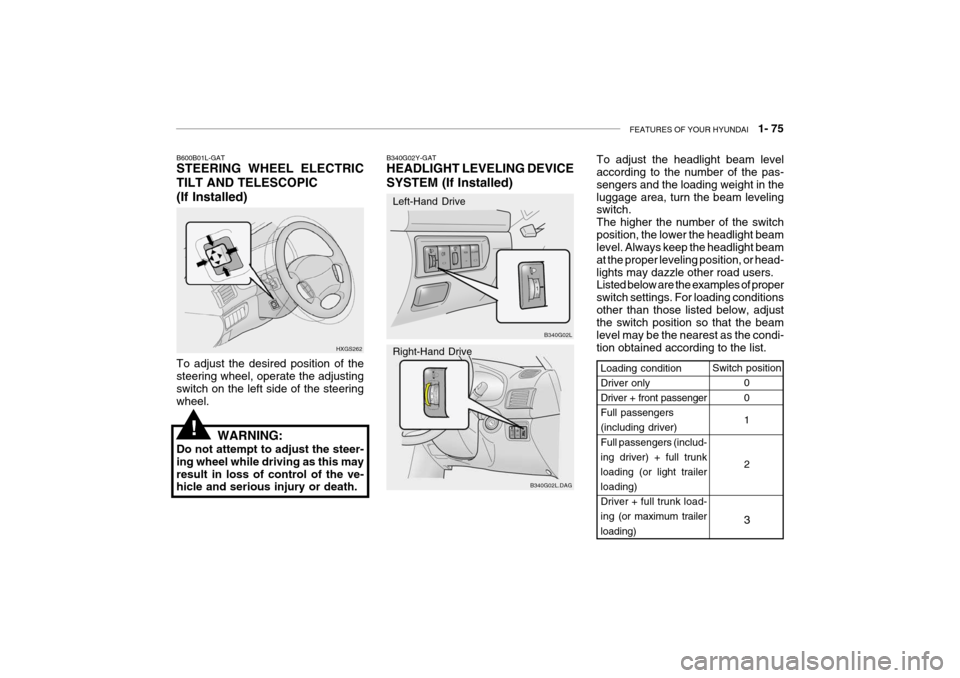 Hyundai Grandeur 2004 Manual Online FEATURES OF YOUR HYUNDAI   1- 75
B600B01L-GAT STEERING WHEEL ELECTRIC TILT AND TELESCOPIC
(If Installed)
HXGS262
To adjust the desired position of the steering wheel, operate the adjusting switch on t