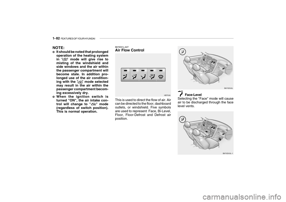 Hyundai Grandeur 2004 Owners Manual 1- 82 FEATURES OF YOUR HYUNDAI
NOTE:
o It should be noted that prolonged
operation of the heating system in " " mode will give rise tomisting of the windshield and side windows and the air within t Hyundai Grandeur 2004 Owners Manual 1- 82 FEATURES OF YOUR HYUNDAI
NOTE:
o It should be noted that prolonged
operation of the heating system in " " mode will give rise tomisting of the windshield and side windows and the air within t