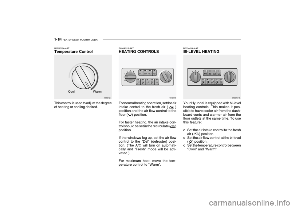 Hyundai Grandeur 2004 Owners Manual 1- 84 FEATURES OF YOUR HYUNDAI
This control is used to adjust the degree of heating or cooling desired.B670E02A-AAT Temperature Control
HXG124
Cool
Warm B690A02S-AATHEATING CONTROLS
For normal heatin Hyundai Grandeur 2004 Owners Manual 1- 84 FEATURES OF YOUR HYUNDAI
This control is used to adjust the degree of heating or cooling desired.B670E02A-AAT Temperature Control
HXG124
Cool
Warm B690A02S-AATHEATING CONTROLS
For normal heatin