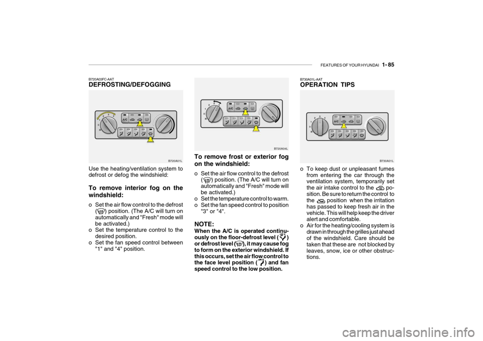 Hyundai Grandeur 2004 Owners Manual FEATURES OF YOUR HYUNDAI 1- 85
To remove frost or exterior fog on the windshield:
o Set the air flow control to the defrost
( ) position. (The A/C will turn on automatically and "Fresh" mode w Hyundai Grandeur 2004 Owners Manual FEATURES OF YOUR HYUNDAI 1- 85
To remove frost or exterior fog on the windshield:
o Set the air flow control to the defrost
( ) position. (The A/C will turn on automatically and "Fresh" mode w
