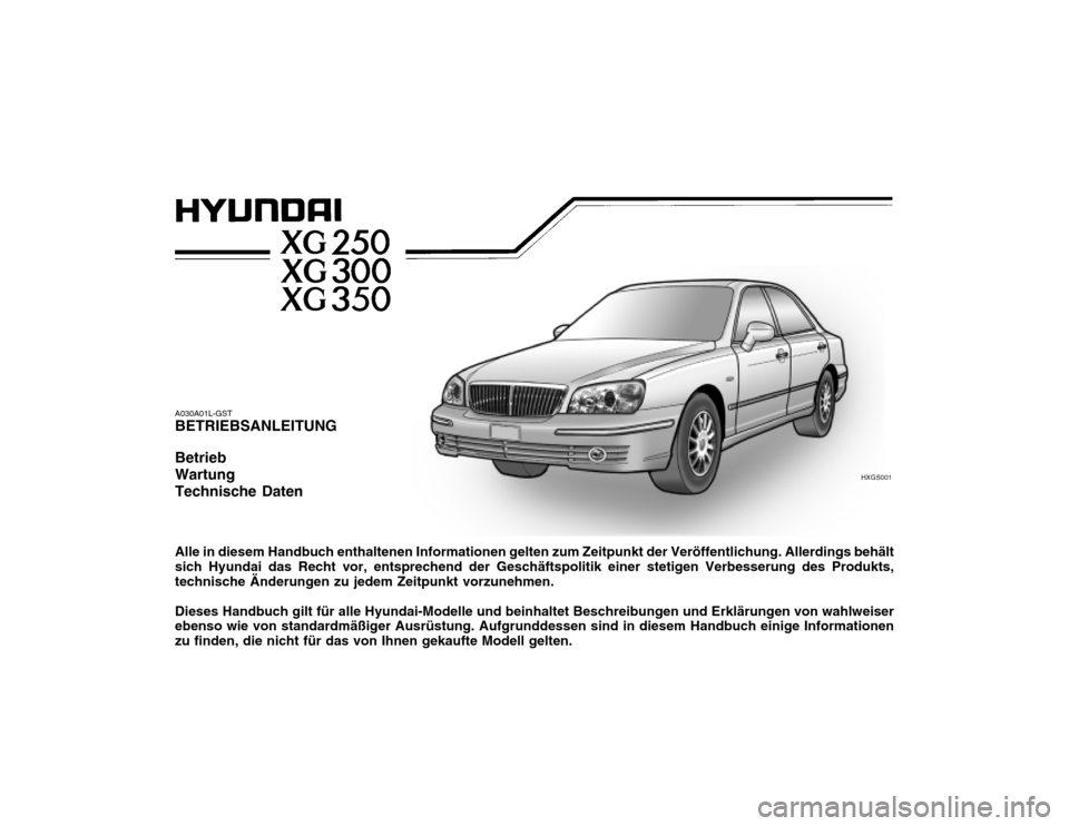 Hyundai Grandeur 2004 Betriebsanleitung (in German) HXGS001
A030A01L-GST BETRIEBSANLEITUNG Betrieb WartungTechnische Daten Alle in diesem Handbuch enthaltenen Informationen gelten zum Zeitpunkt der Veröffentlichung. Allerdings behält sich Hyundai das Hyundai Grandeur 2004 Betriebsanleitung (in German) HXGS001
A030A01L-GST BETRIEBSANLEITUNG Betrieb WartungTechnische Daten Alle in diesem Handbuch enthaltenen Informationen gelten zum Zeitpunkt der Veröffentlichung. Allerdings behält sich Hyundai das