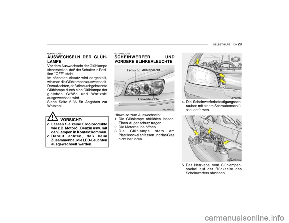 Hyundai Grandeur 2004  Betriebsanleitung (in German) SELBSTHILFE    6- 29
G270A02L-GST SCHEINWERFER UND VORDERE BLINKERLEUCHTE
G270A03L
Fernlicht Abblendlicht
Blinkerleuchte
Hinweise zum Auswechseln: 
1. Die Glühlampe abkühlen lassen. Einen Augenschut