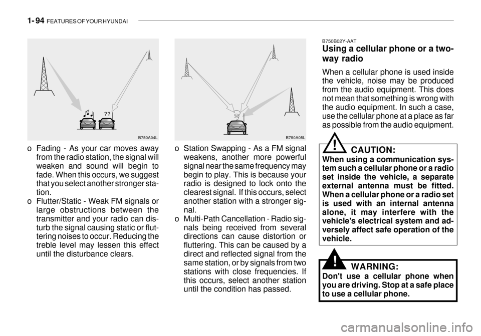 Hyundai Grandeur 2003 Owners Manual 1- 94 FEATURES OF YOUR HYUNDAI
B750A04L
B750A05L
o Station Swapping - As a FM signal weakens, another more powerful signal near the same frequency maybegin to play. This is because your radio is desi Hyundai Grandeur 2003 Owners Manual 1- 94 FEATURES OF YOUR HYUNDAI
B750A04L
B750A05L
o Station Swapping - As a FM signal weakens, another more powerful signal near the same frequency maybegin to play. This is because your radio is desi